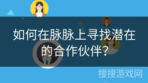 如何在脉脉上寻找潜在的合作伙伴？