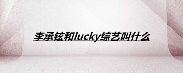 李承铉和lucky综艺叫什么