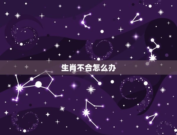 生肖不合怎么办，生肖不合的明星有哪些