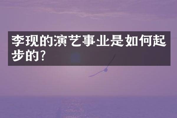 李现的演艺事业是如何起步的？