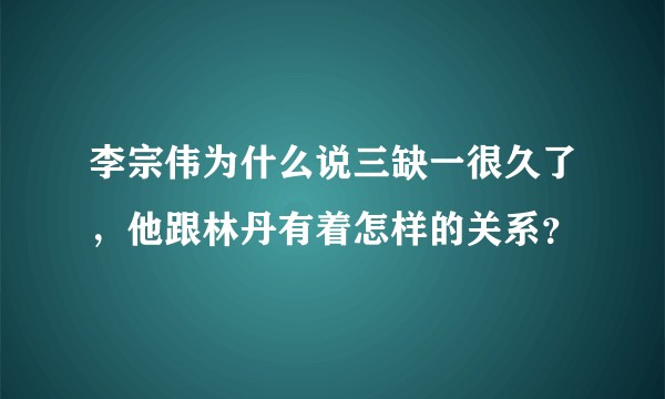 李宗伟为什么说三缺一很久了，他跟林丹有着怎样的关系？