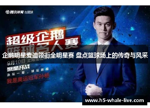 企鹅明星麦迪领衔全明星赛 盘点篮球场上的传奇与风采