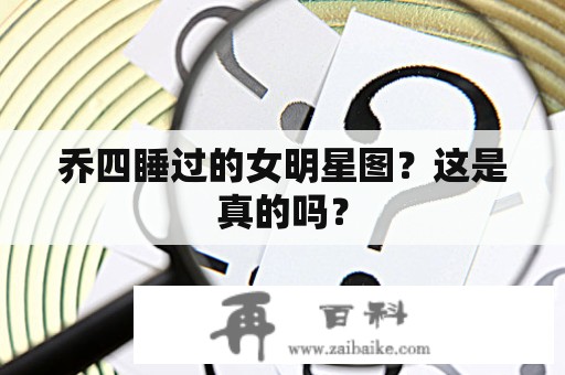 乔四睡过的女明星图？这是真的吗？