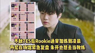 不敌TES后Rookie通宵加练，丹尼在场馆紧急复盘，朱开喊话想去当教练！