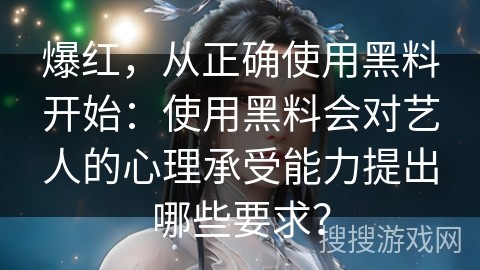 爆红，从正确使用黑料开始：使用黑料会对艺人的心理承受能力提出哪些要求？