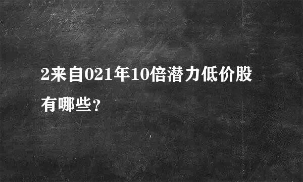 2来自021年10倍潜力低价股有哪些？