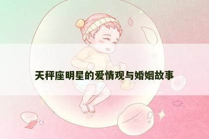 天秤座明星的爱情观与婚姻故事