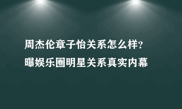 周杰伦章子怡关系怎么样？ 曝娱乐圈<a target=