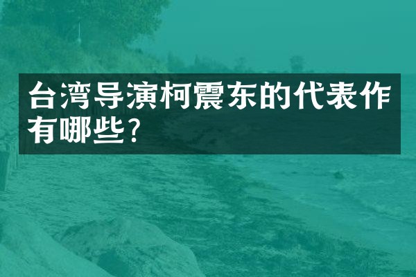 台湾导演柯震东的代表作有哪些？