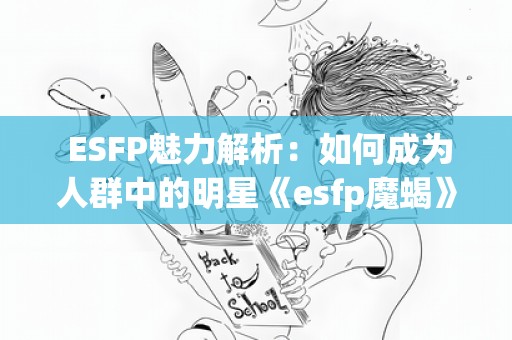  ESFP魅力解析：如何成为人群中的明星《esfp魔蝎》 