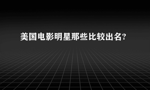 美国电影明星那些比较出名?