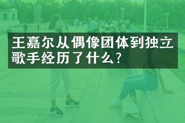 王嘉尔从偶像团体到独立歌手经历了什么？