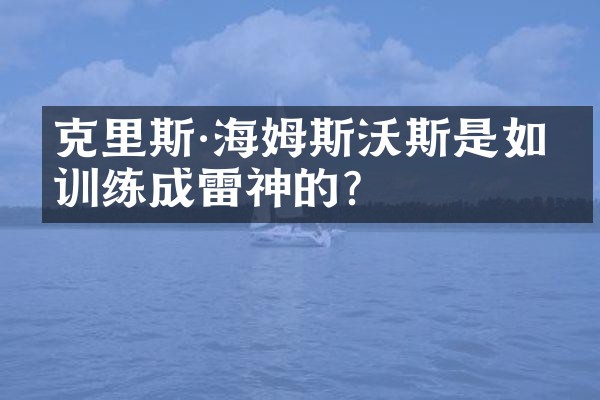 克里斯·海姆斯沃斯是如何训练成雷神的？