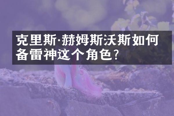 克里斯·赫姆斯沃斯如何准备雷神这个角色？