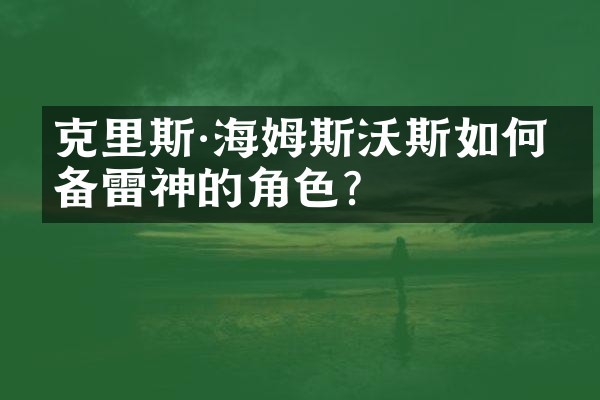 克里斯·海姆斯沃斯如何准备雷神的角色？