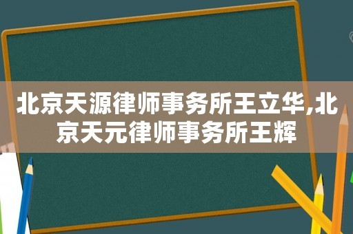 北京天源律师事务所王立华,北京天元律师事务所王辉