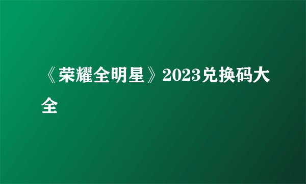 《荣耀全明星》2023兑换码大全