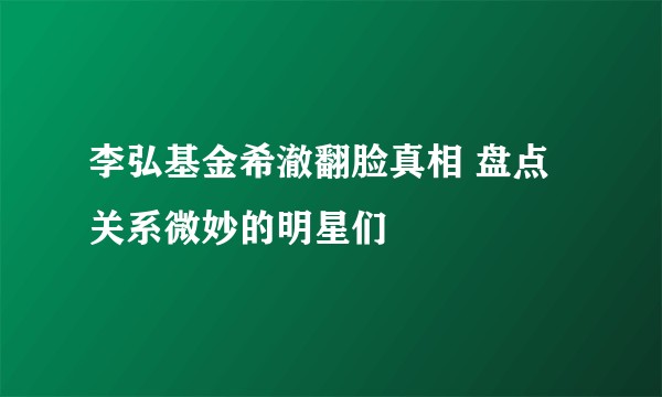 李弘基金希澈翻脸真相 盘点关系微妙的明星们