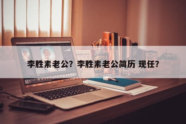 李胜素老公？李胜素老公简历 现任？-第1张图片