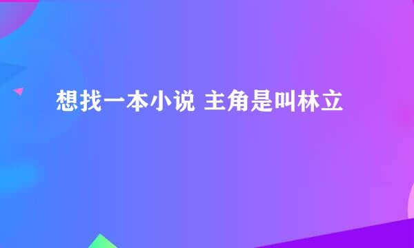 想找一本小说 主角是叫林立