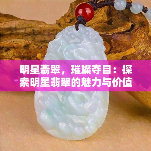 明星翡翠，璀璨夺目：探索明星翡翠的魅力与价值