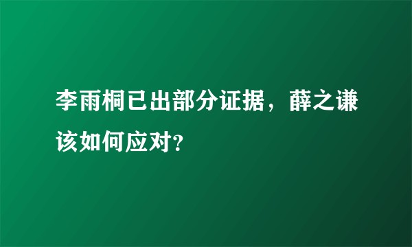 李雨桐已出部分证据，薛之谦该如何应对？