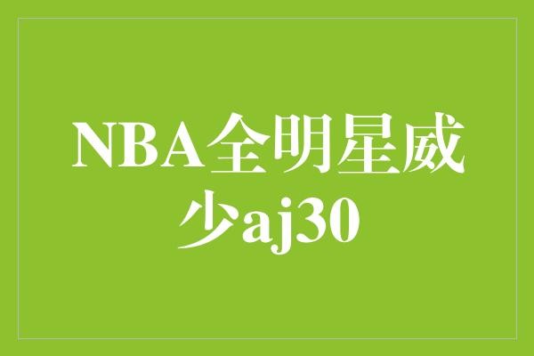 NBA全明星威少aj30