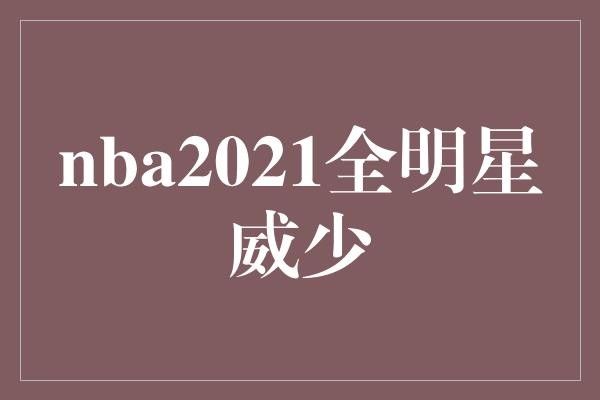 nba2021全明星威少