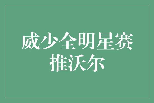  威少全明星赛推沃尔：真兄弟还是假把戏？