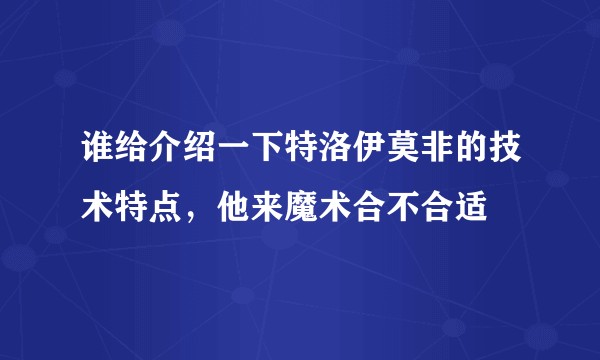 谁给介绍一下特洛伊莫非的技术特点，他来魔术合不合适