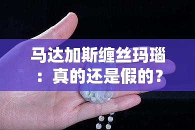 马达加斯缠丝玛瑙：真的还是假的？