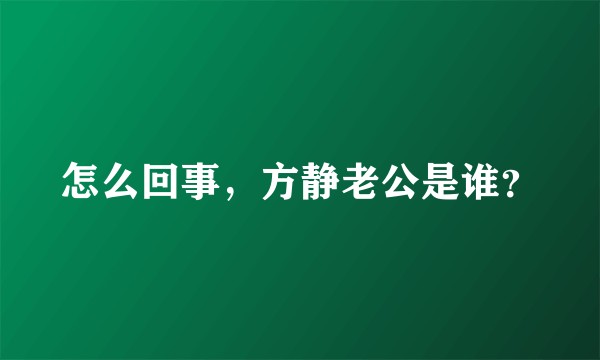 怎么回事，方静老公是谁？