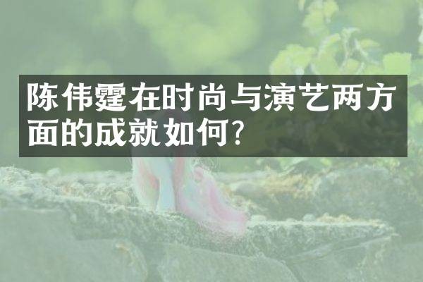 陈伟霆在时尚与演艺两方面的成就如何？