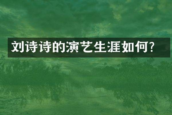 刘诗诗的演艺生涯如何？