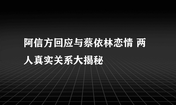 阿信方回应与蔡依林恋情 两人真实关系大揭秘