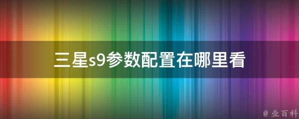 三星s9参数配置在哪里看