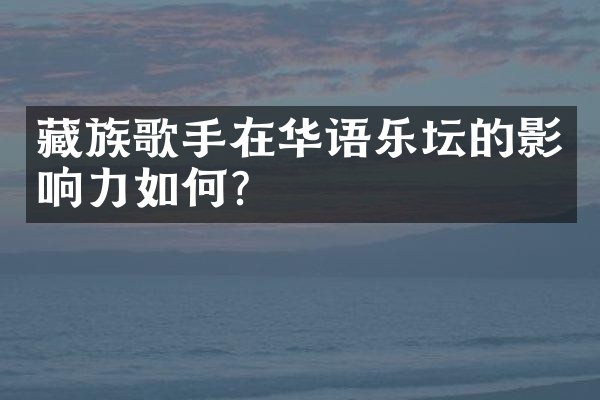 藏族歌手在华语乐坛的影响力如何？