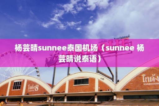 杨芸晴sunnee泰国机场（sunnee 杨芸晴说泰语）