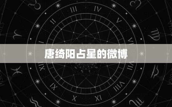 唐绮阳占星的微博，唐琦阳看星星