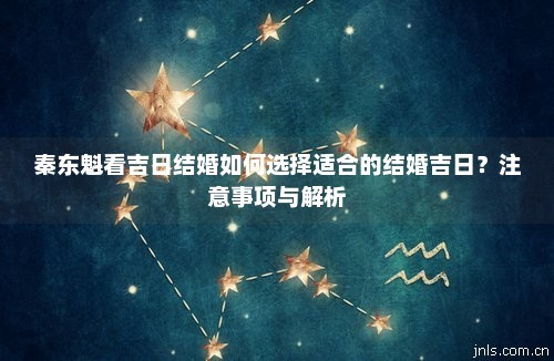 秦东魁看吉日结婚如何选择适合的结婚吉日？注意事项与解析