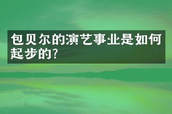 包贝尔的演艺事业是如何起步的？