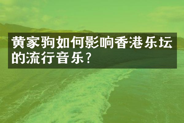 黄家驹如何影响香港乐坛的流行音乐？