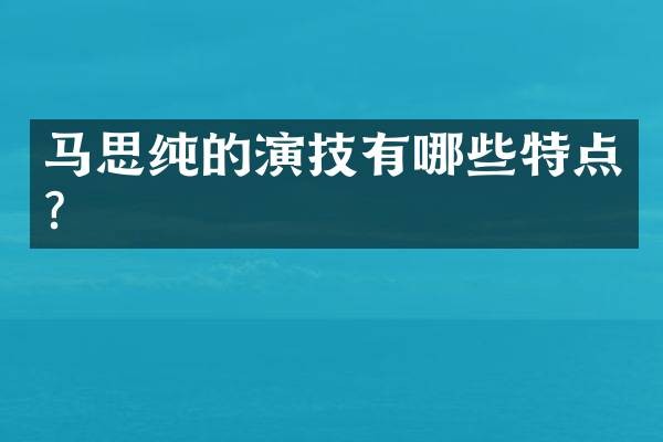 马思纯的演技有哪些特点？