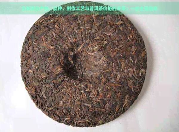 古树茶的产地、品种、制作工艺与普洱茶价格的关系：一份全面指南