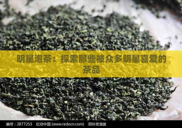 明星泡茶：探索那些被众多明星喜爱的茶品