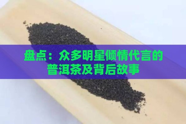 盘点：众多明星倾情代言的普洱茶及背后故事