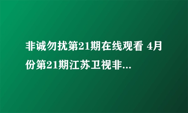 非诚勿扰第21期在线观看 4月份第21期江苏卫视非诚勿扰在线观看地址