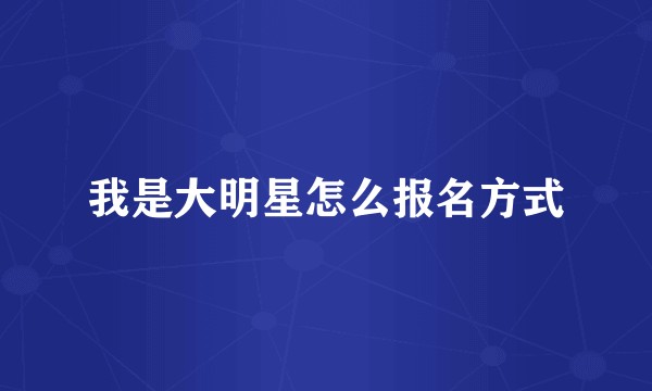 我是大明星怎么报名方式