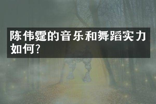 陈伟霆的音乐和舞蹈实力如何？