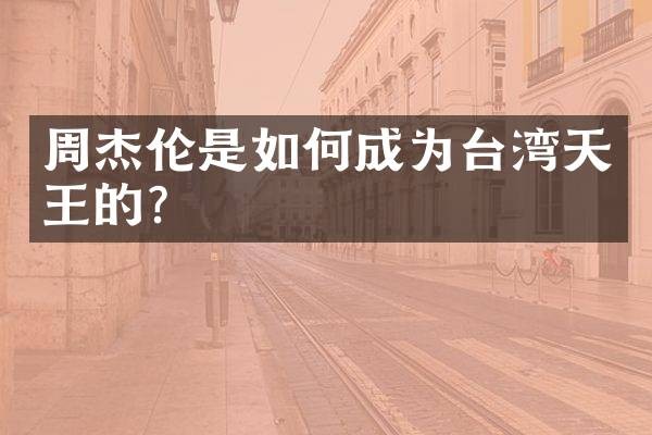 周杰伦是如何成为台湾天王的？